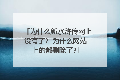 为什么新水浒传网上没有了? 为什么网站上的都删除了?