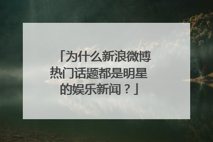 为什么新浪微博热门话题都是明星的娱乐新闻？