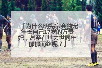 为什么明宪宗会独宠年长自己17岁的万贵妃,甚至在其去世同年郁郁而终呢?