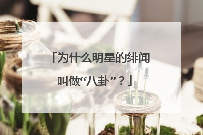 为什么明星的绯闻叫做“八卦”?