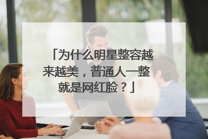 为什么明星整容越来越美，普通人一整就是网红脸？