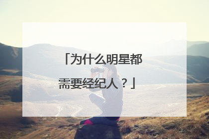 为什么明星都需要经纪人？