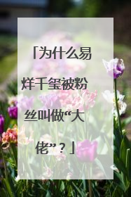 为什么易烊千玺被粉丝叫做“大佬”？