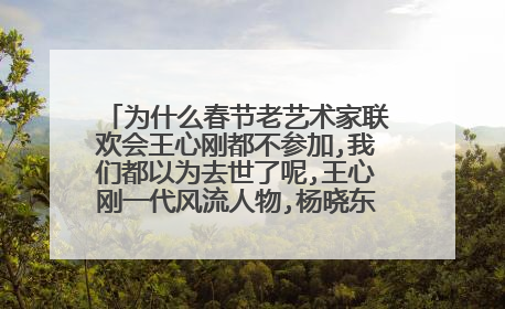 为什么春节老艺术家联欢会王心刚都不参加,我们都以为去世了呢,王心刚一代风流人物,杨晓东,多么好的演员,