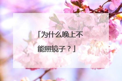 为什么晚上不能照镜子?