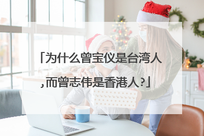 为什么曾宝仪是台湾人,而曾志伟是香港人?