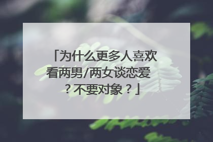为什么更多人喜欢看两男/两女谈恋爱?不要对象?