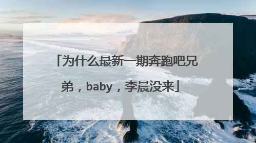 为什么最新一期奔跑吧兄弟，baby，李晨没来