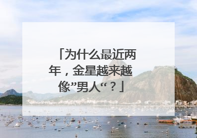 为什么最近两年，金星越来越像”男人“？