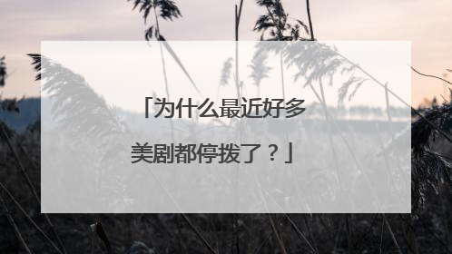 为什么最近好多美剧都停拨了?