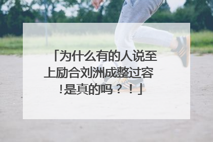 为什么有的人说至上励合刘洲成整过容!是真的吗？！