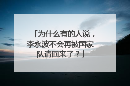 为什么有的人说，李永波不会再被国家队请回来了？