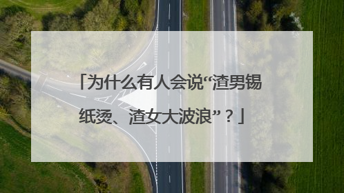 为什么有人会说“渣男锡纸烫、渣女大波浪”?