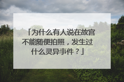 为什么有人说在故宫不能随便拍照，发生过什么灵异事件？