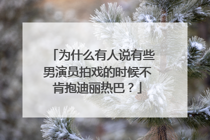为什么有人说有些男演员拍戏的时候不肯抱迪丽热巴？