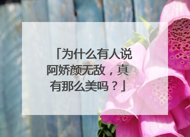 为什么有人说阿娇颜无敌,真有那么美吗?