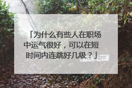 为什么有些人在职场中运气很好，可以在短时间内连跳好几级？