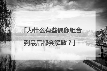 为什么有些偶像组合到最后都会解散？