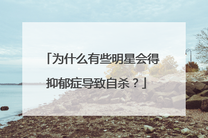 为什么有些明星会得抑郁症导致自杀?