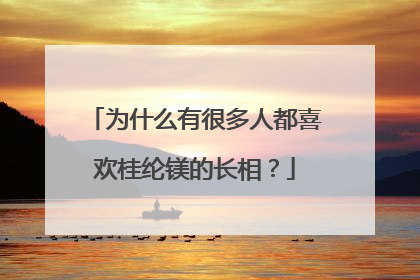 为什么有很多人都喜欢桂纶镁的长相?