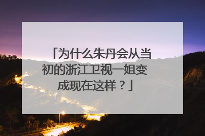 为什么朱丹会从当初的浙江卫视一姐变成现在这样？