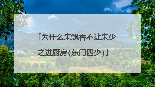 为什么朱飘香不让朱少之进厨房(东门四少)