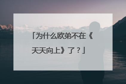 为什么欧弟不在《天天向上》了？