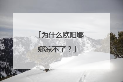 为什么欧阳娜娜凉不了？