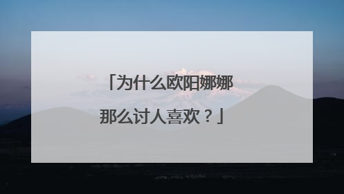 为什么欧阳娜娜那么讨人喜欢?