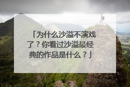 为什么沙溢不演戏了？你看过沙溢最经典的作品是什么？