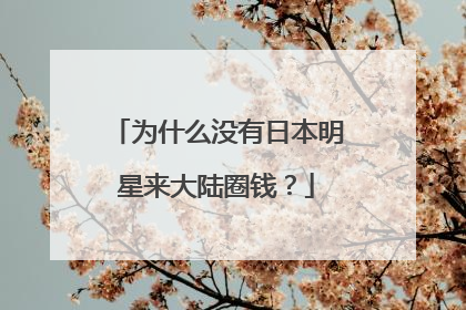 为什么没有日本明星来大陆圈钱?