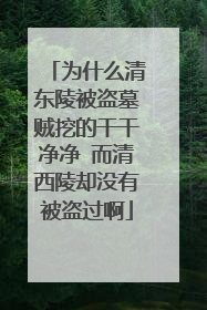 为什么清东陵被盗墓贼挖的干干净净 而清西陵却没有被盗过啊
