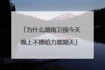 为什么湖南卫视今天晚上不播给力星期天