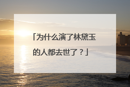 为什么演了林黛玉的人都去世了?