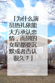 为什么演员热扎依能大方承认恋情,而别的女星都要沉默或者否认很久?