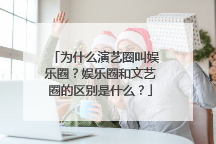 为什么演艺圈叫娱乐圈?娱乐圈和文艺圈的区别是什么?
