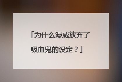 为什么漫威放弃了吸血鬼的设定?
