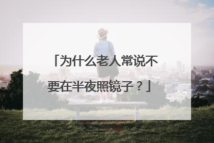 为什么老人常说不要在半夜照镜子？