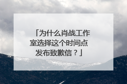 为什么肖战工作室选择这个时间点发布致歉信？