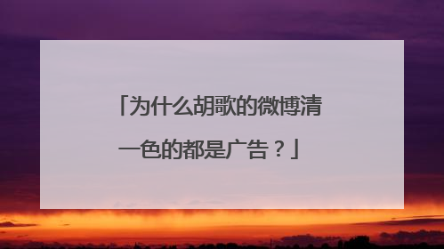 为什么胡歌的微博清一色的都是广告?