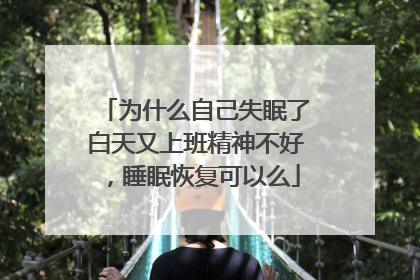 为什么自己失眠了白天又上班精神不好，睡眠恢复可以么