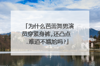 为什么芭蕾舞男演员穿紧身裤,还凸点.难道不尴尬吗?
