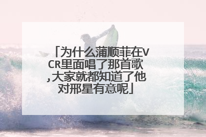 为什么蒲顺菲在VCR里面唱了那首歌,大家就都知道了他对邢星有意呢