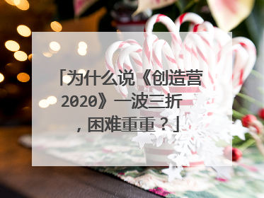 为什么说《创造营2020》一波三折，困难重重？