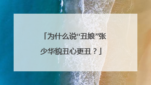 为什么说“丑娘”张少华貌丑心更丑?