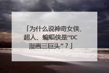 为什么说神奇女侠、超人、蝙蝠侠是“DC漫画三巨头”？