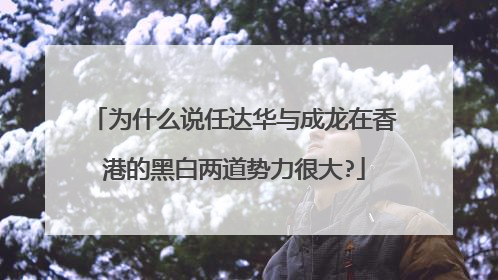 为什么说任达华与成龙在香港的黑白两道势力很大?
