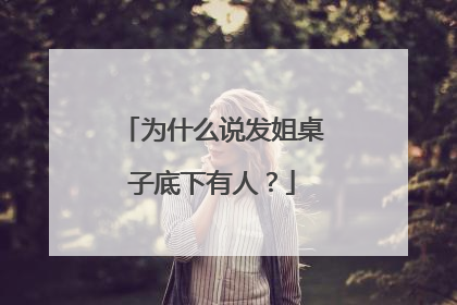 为什么说发姐桌子底下有人？