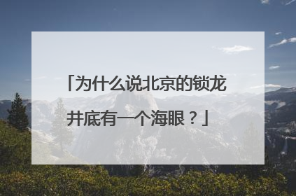 为什么说北京的锁龙井底有一个海眼?