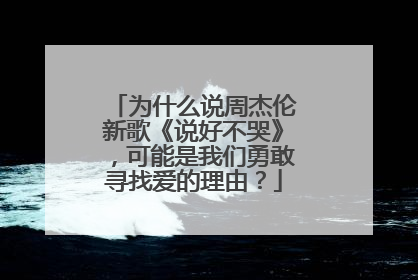 为什么说周杰伦新歌《说好不哭》,可能是我们勇敢寻找爱的理由?